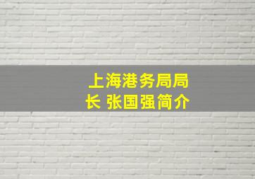 上海港务局局长 张国强简介